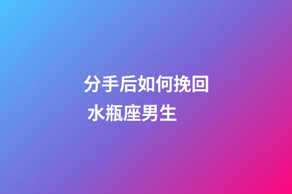 分手后如何挽回 水瓶座男生-第1張-星座運勢-玄機派